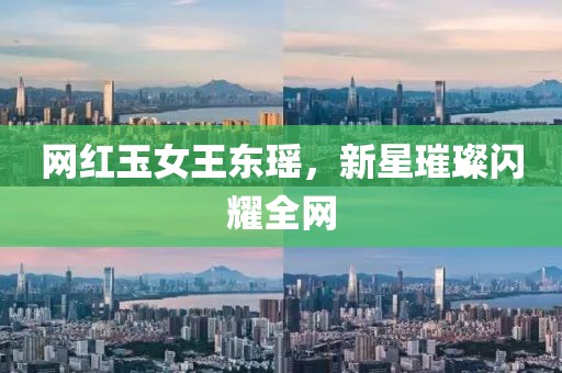 網(wǎng)紅玉女王東瑤，新星璀璨閃耀全網(wǎng)