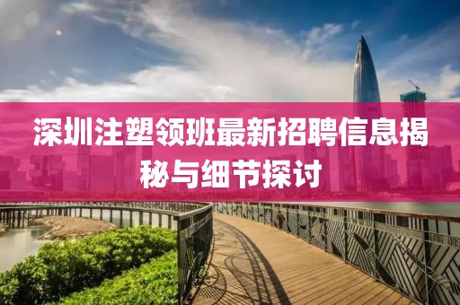 深圳注塑領(lǐng)班最新招聘信息揭秘與細(xì)節(jié)探討