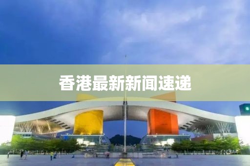 香港最新新聞速遞