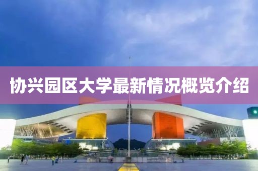 協(xié)興園區(qū)大學(xué)最新情況概覽介紹