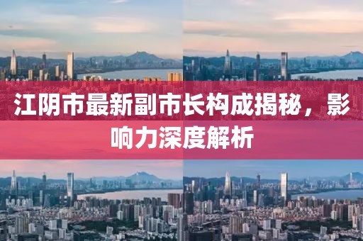 江陰市最新副市長構成揭秘，影響力深度解析