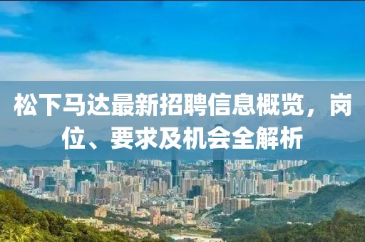松下馬達最新招聘信息概覽，崗位、要求及機會全解析