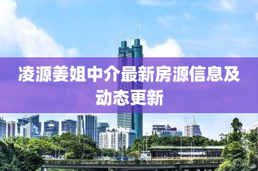 凌源姜姐中介最新房源信息及動態(tài)更新