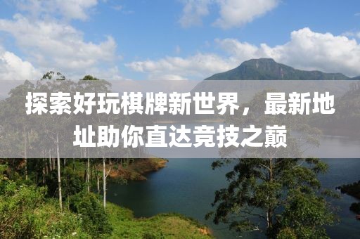 探索好玩棋牌新世界，最新地址助你直達(dá)競技之巔
