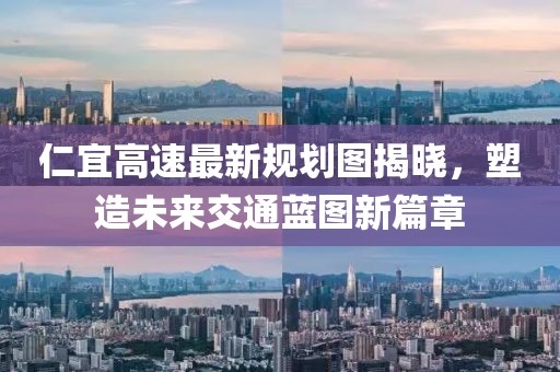 仁宜高速最新規(guī)劃圖揭曉，塑造未來(lái)交通藍(lán)圖新篇章