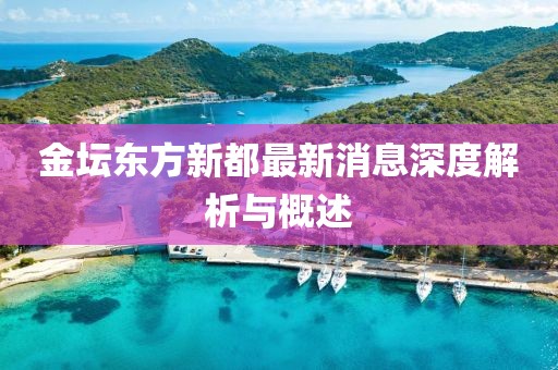 金壇東方新都最新消息深度解析與概述