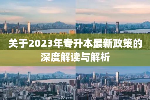 關(guān)于2023年專升本最新政策的深度解讀與解析