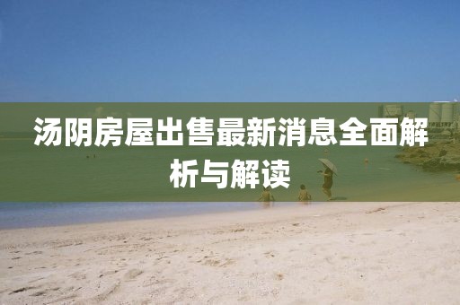 湯陰房屋出售最新消息全面解析與解讀