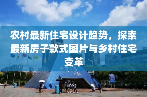 農(nóng)村最新住宅設(shè)計(jì)趨勢，探索最新房子款式圖片與鄉(xiāng)村住宅變革