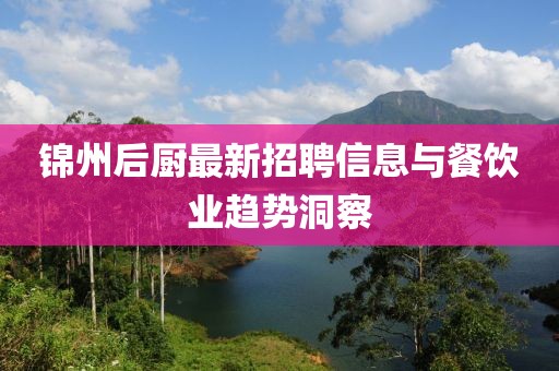 錦州后廚最新招聘信息與餐飲業(yè)趨勢洞察