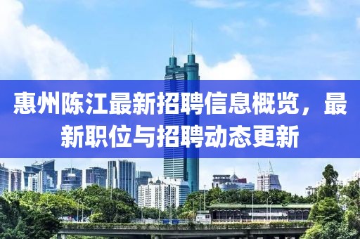 惠州陳江最新招聘信息概覽，最新職位與招聘動(dòng)態(tài)更新