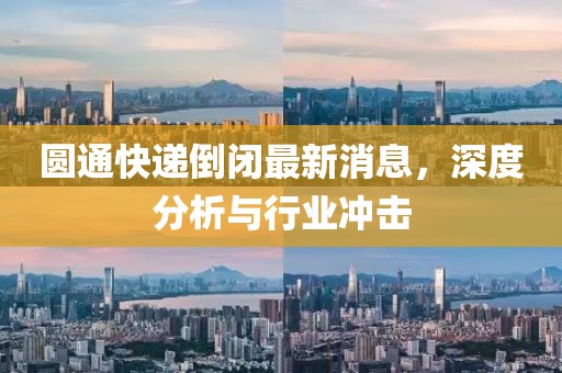 圓通快遞倒閉最新消息，深度分析與行業(yè)沖擊