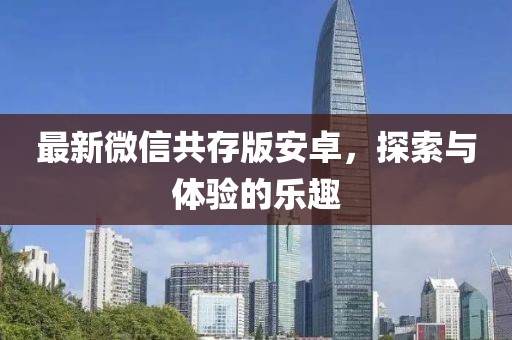 最新微信共存版安卓，探索與體驗的樂趣