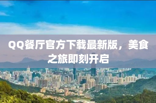 QQ餐廳官方下載最新版，美食之旅即刻開啟