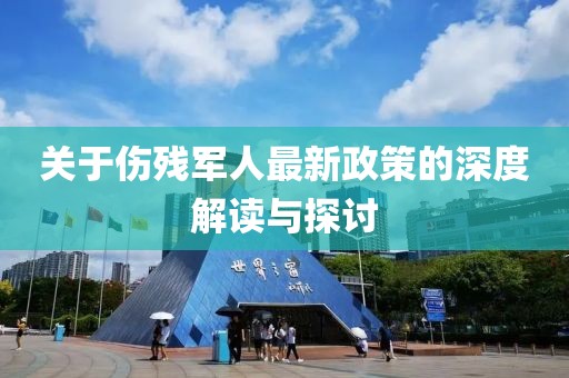 關(guān)于傷殘軍人最新政策的深度解讀與探討