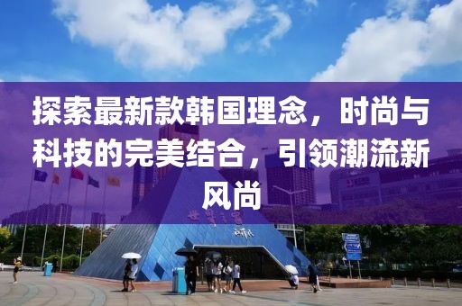 探索最新款韓國理念，時尚與科技的完美結(jié)合，引領(lǐng)潮流新風(fēng)尚