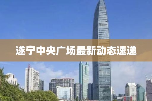 遂寧中央廣場(chǎng)最新動(dòng)態(tài)速遞