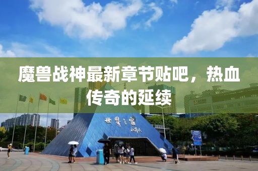 魔獸戰(zhàn)神最新章節(jié)貼吧，熱血傳奇的延續(xù)