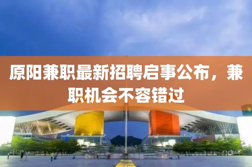 原陽兼職最新招聘啟事公布，兼職機會不容錯過