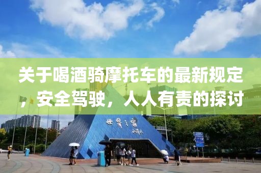 關(guān)于喝酒騎摩托車的最新規(guī)定，安全駕駛，人人有責(zé)的探討