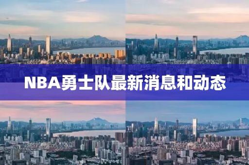 NBA勇士隊(duì)最新消息和動(dòng)態(tài)