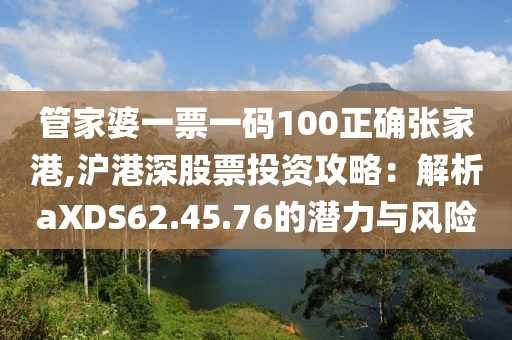 管家婆一票一碼100正確張家港,滬港深股票投資攻略：解析aXDS62.45.76的潛力與風險