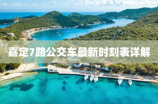 嘉定7路公交車(chē)最新時(shí)刻表詳解