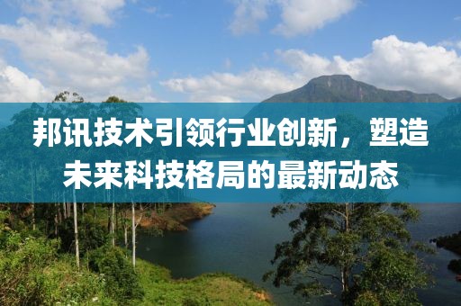 邦訊技術(shù)引領(lǐng)行業(yè)創(chuàng)新，塑造未來科技格局的最新動態(tài)