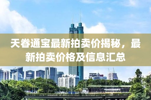 天眷通寶最新拍賣價(jià)揭秘，最新拍賣價(jià)格及信息匯總