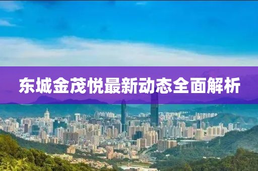 東城金茂悅最新動態(tài)全面解析