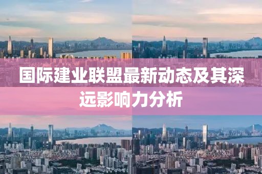 國際建業(yè)聯(lián)盟最新動(dòng)態(tài)及其深遠(yuǎn)影響力分析