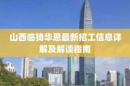 山西臨猗華恩最新招工信息詳解及解讀指南