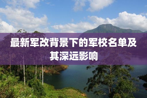 最新軍改背景下的軍校名單及其深遠(yuǎn)影響