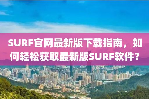 SURF官網(wǎng)最新版下載指南，如何輕松獲取最新版SURF軟件？