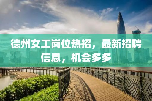 德州女工崗位熱招，最新招聘信息，機(jī)會(huì)多多