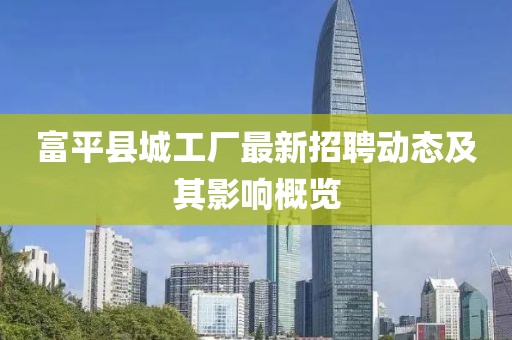 富平縣城工廠最新招聘動(dòng)態(tài)及其影響概覽