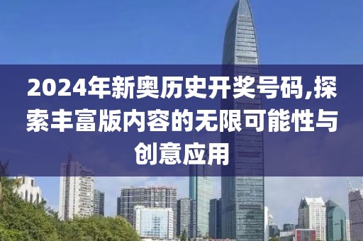2024年新奧歷史開獎號碼,探索豐富版內(nèi)容的無限可能性與創(chuàng)意應(yīng)用