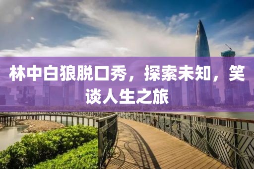 林中白狼脫口秀，探索未知，笑談人生之旅