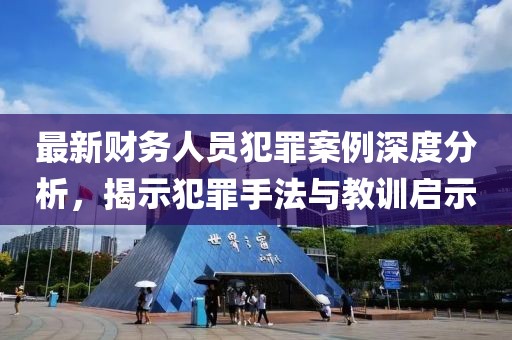 最新財務(wù)人員犯罪案例深度分析，揭示犯罪手法與教訓(xùn)啟示