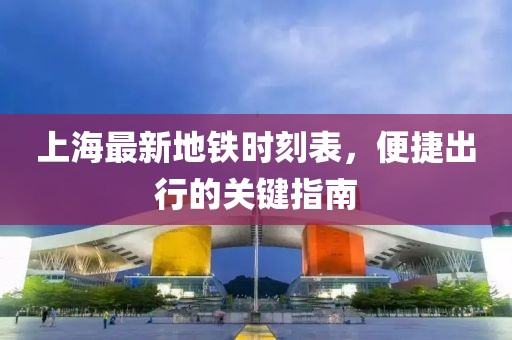 上海最新地鐵時(shí)刻表，便捷出行的關(guān)鍵指南