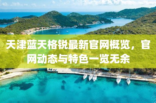 天津藍(lán)天格銳最新官網(wǎng)概覽，官網(wǎng)動態(tài)與特色一覽無余