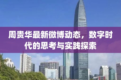 周貴華最新微博動態(tài)，數(shù)字時代的思考與實踐探索