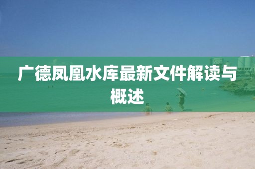 廣德鳳凰水庫最新文件解讀與概述