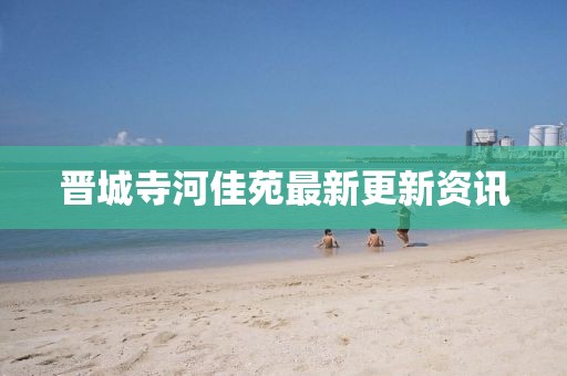 晉城寺河佳苑最新更新資訊