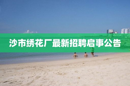 沙市繡花廠最新招聘啟事公告