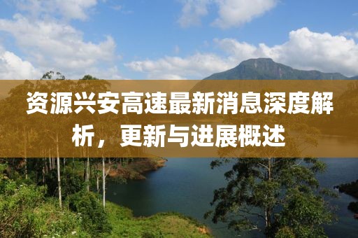 資源興安高速最新消息深度解析，更新與進展概述