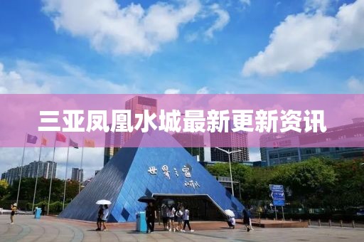 三亞鳳凰水城最新更新資訊