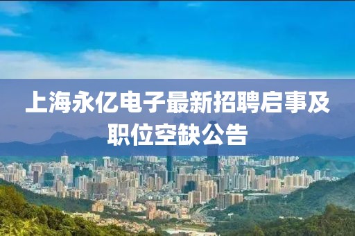 上海永億電子最新招聘啟事及職位空缺公告