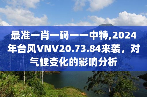 最準一肖一碼一一中特,2024年臺風VNV20.73.84來襲，對氣候變化的影響分析