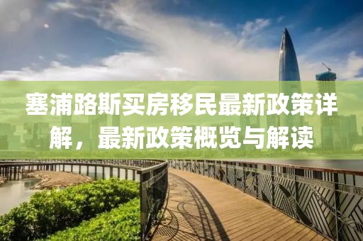 塞浦路斯買房移民最新政策詳解，最新政策概覽與解讀